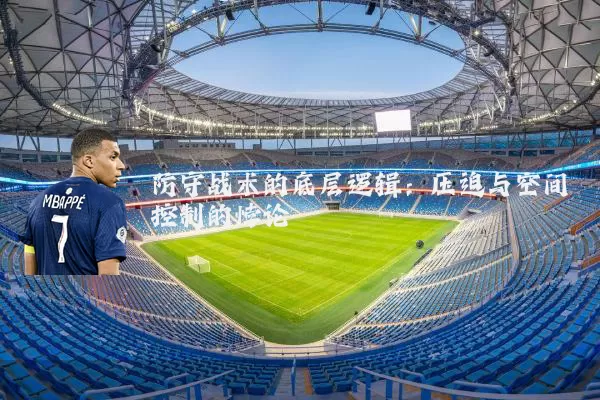 防守战术的底层逻辑：压迫与空间控制的悖论