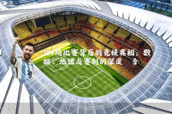 104场比赛背后的竞技真相：数据、地理与赛制的深度耦合