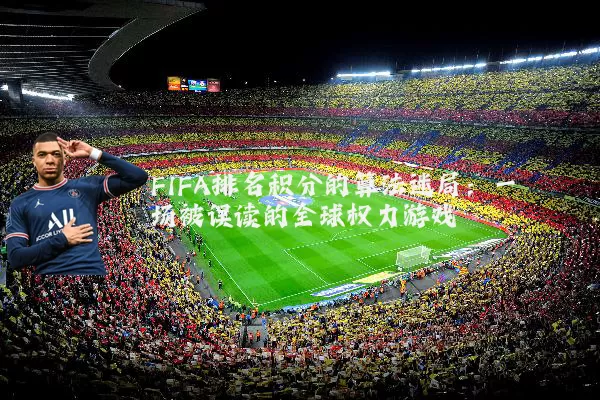 FIFA排名积分的算法迷局：一场被误读的全球权力游戏