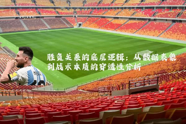 胜负关系的底层逻辑：从数据表象到战术本质的穿透性分析