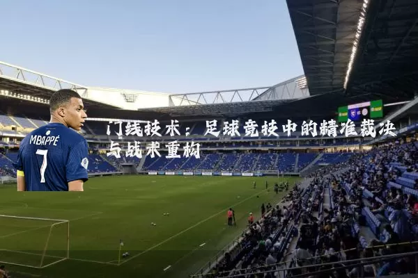 门线技术：足球竞技中的精准裁决与战术重构