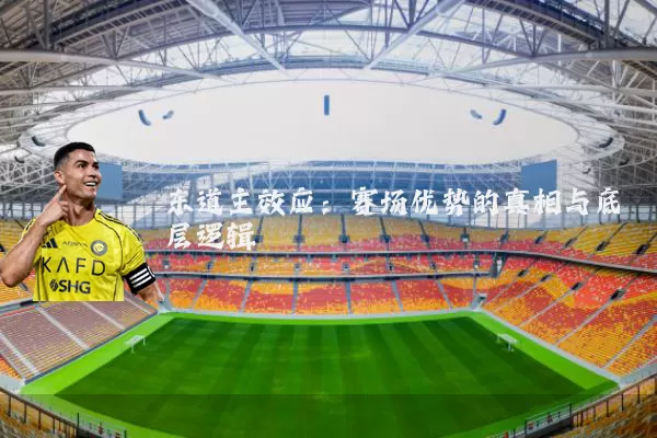 东道主效应:赛场优势的真相与底层逻辑