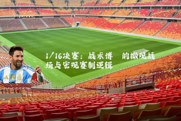 1/16决赛:战术博弈的微观战场与宏观赛制逻辑