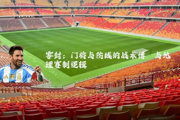 零封:门将与防线的战术博弈与地理赛制逻辑
