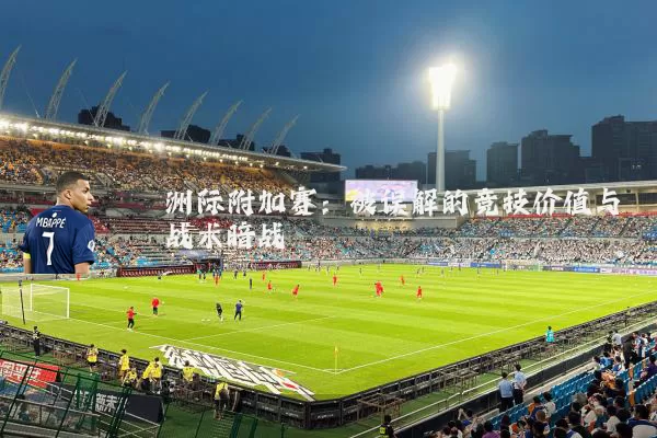洲际附加赛：被误解的竞技价值与战术暗战